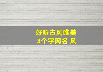 好听古风唯美3个字网名 风